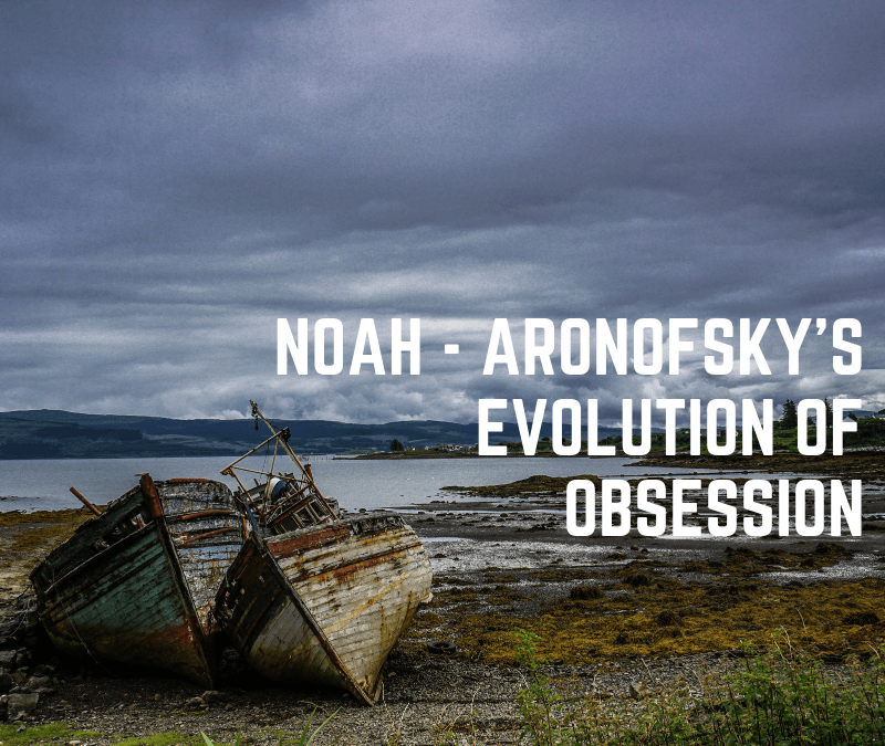 Noah - Aronofsky's Evolution on Obsession