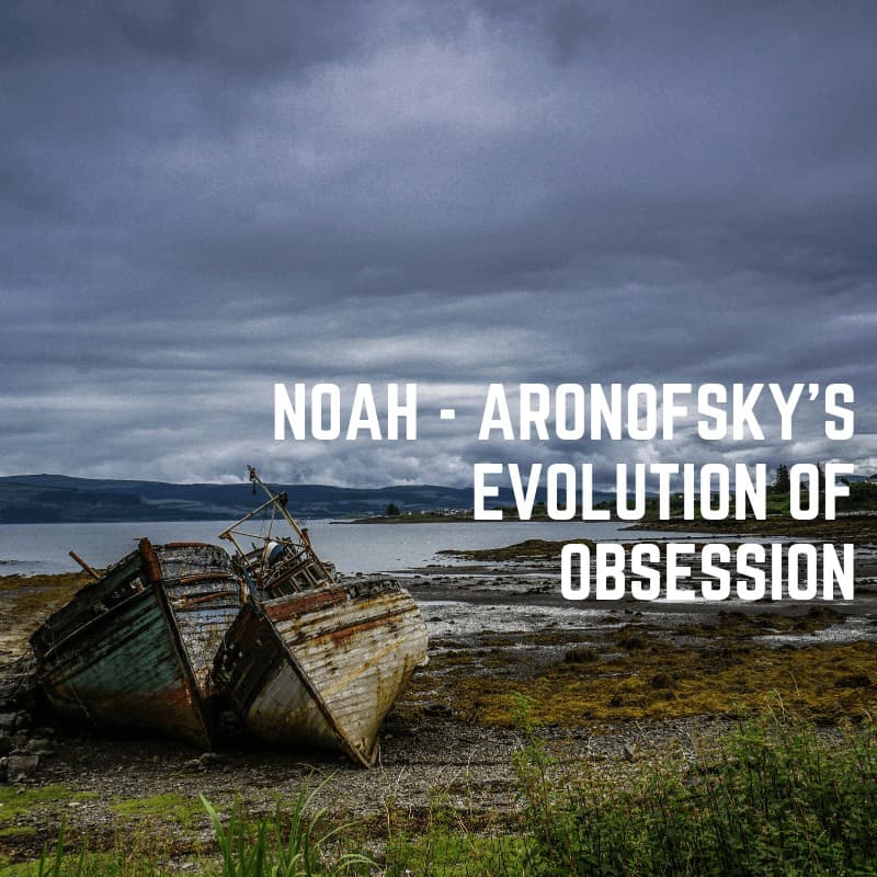 Noah - Aronofsky's Evolution on Obsession