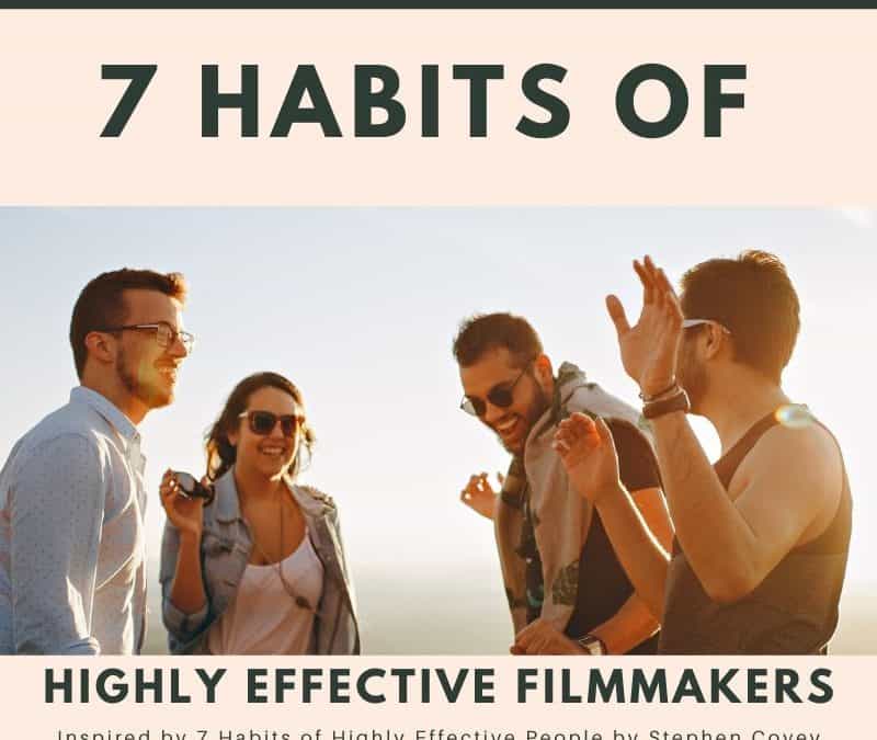The 7 Habits of Highly Effective Filmmakers